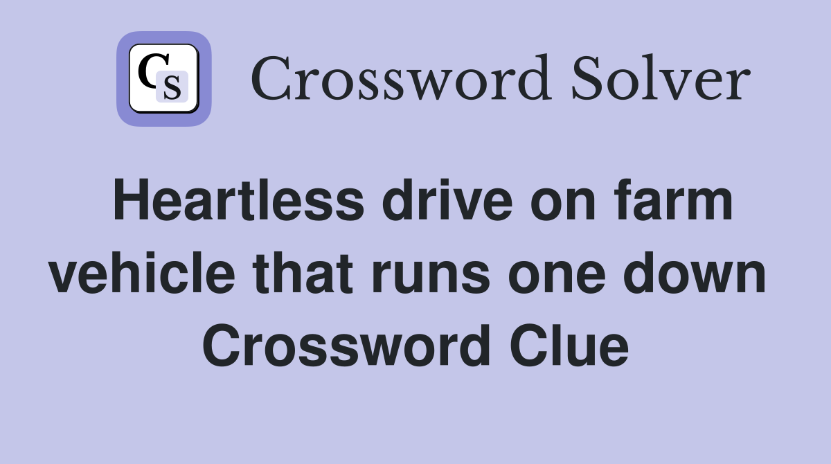 Heartless drive on farm vehicle that runs one down  Crossword Clue