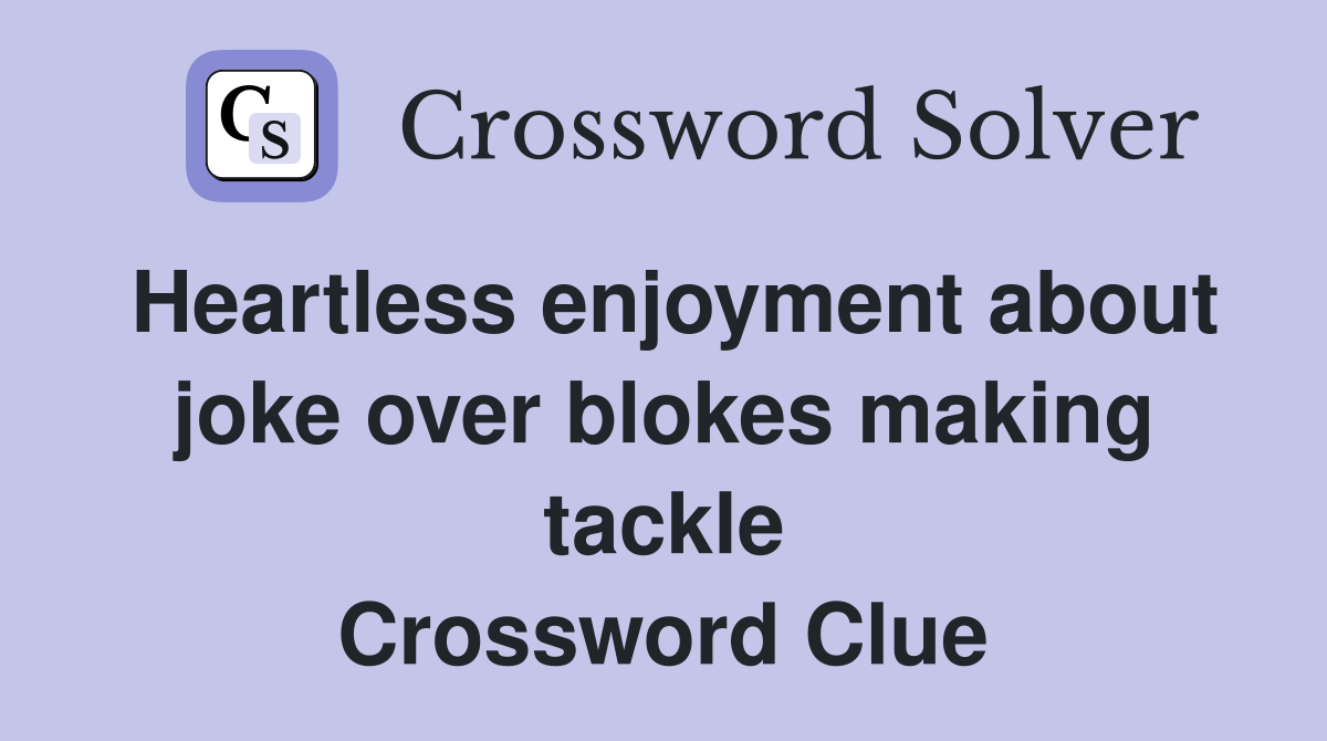 Heartless enjoyment about joke over blokes making tackle Crossword Clue