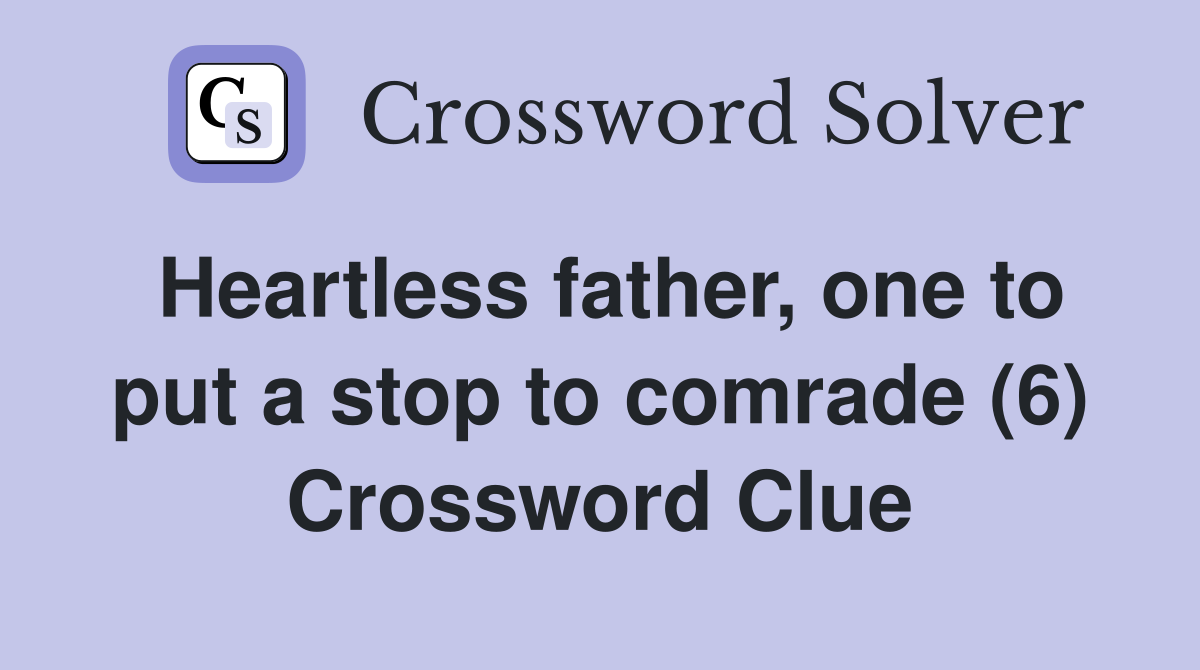 Heartless father, one to put a stop to comrade (6) Crossword Clue