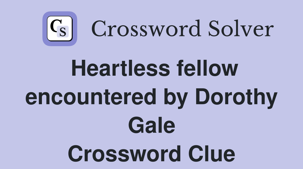 Heartless fellow encountered by Dorothy Gale Crossword Clue