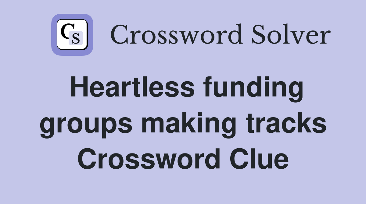 Heartless funding groups making tracks Crossword Clue
