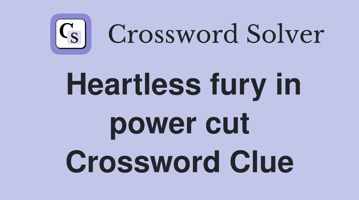 Heartless fury in power cut Crossword Clue