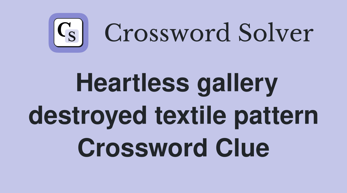 Heartless gallery destroyed textile pattern Crossword Clue