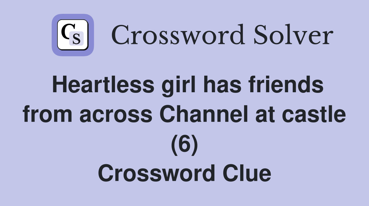 Heartless girl has friends from across Channel at castle (6) Crossword Clue