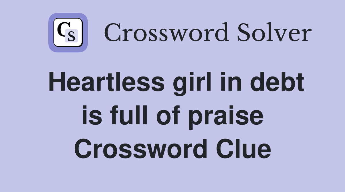 Heartless girl in debt is full of praise Crossword Clue