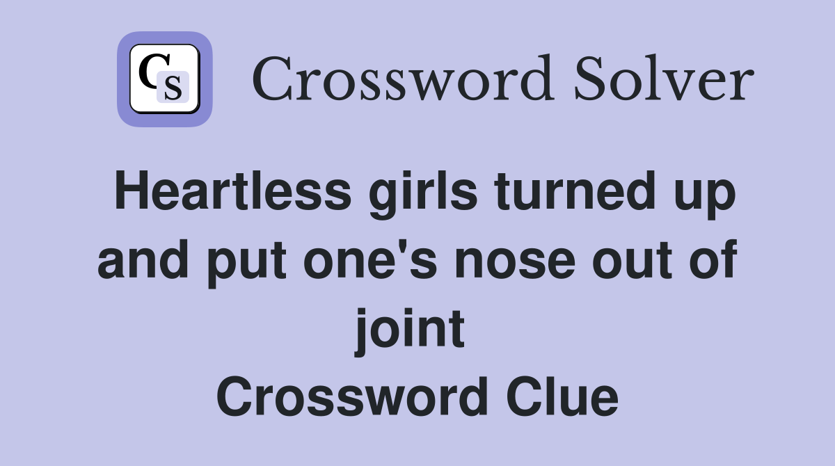 Heartless girls turned up and put one's nose out of joint  Crossword Clue