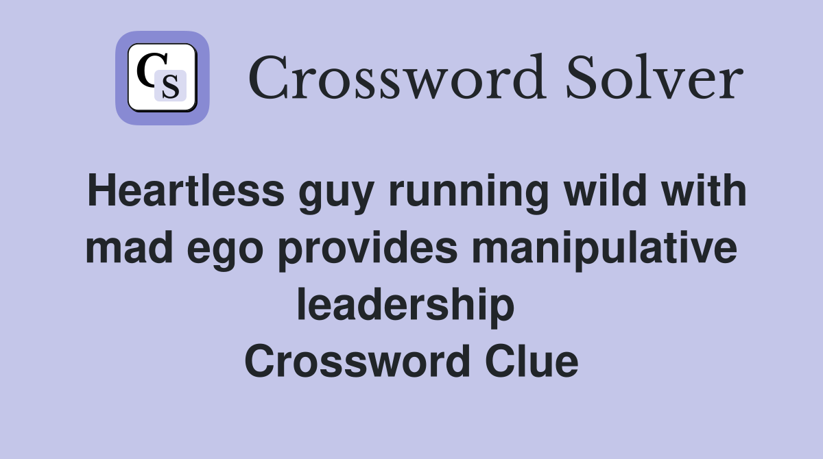 Heartless guy running wild with mad ego provides manipulative leadership  Crossword Clue