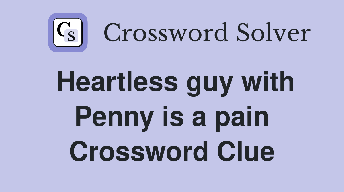 Heartless guy with Penny is a pain Crossword Clue