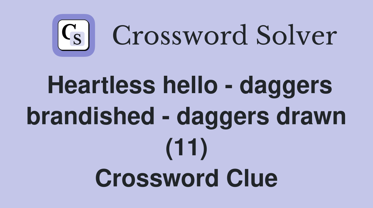 Heartless hello - daggers brandished - daggers drawn (11) Crossword Clue