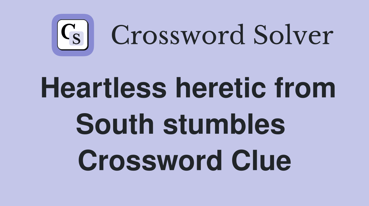 Heartless heretic from South stumbles  Crossword Clue