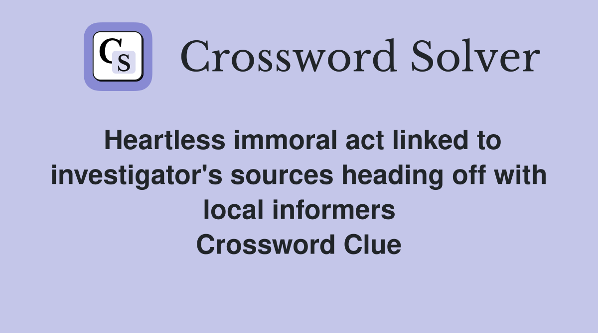 Heartless immoral act linked to investigator's sources heading off with local informers Crossword Clue