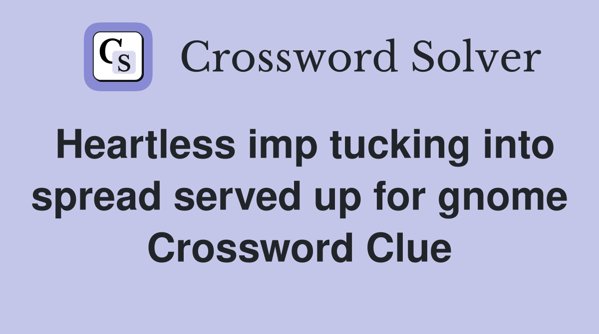 Heartless imp tucking into spread served up for gnome Crossword Clue