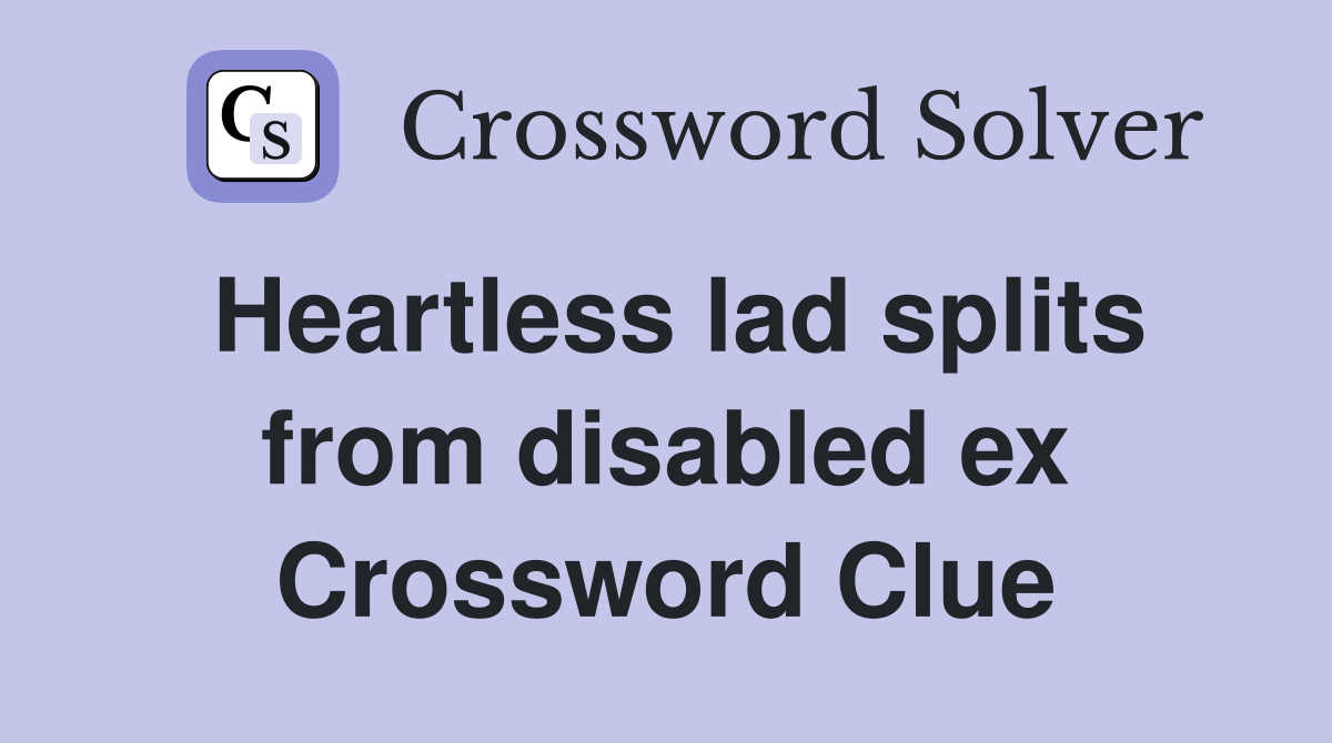 Heartless lad splits from disabled ex Crossword Clue