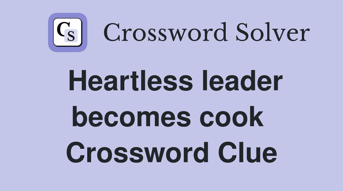 Heartless leader becomes cook  Crossword Clue