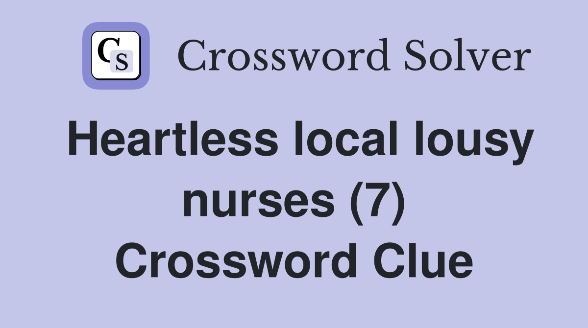 Heartless local lousy nurses (7) Crossword Clue