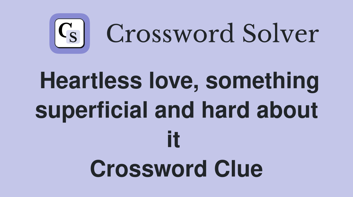 Heartless love, something superficial and hard about it  Crossword Clue
