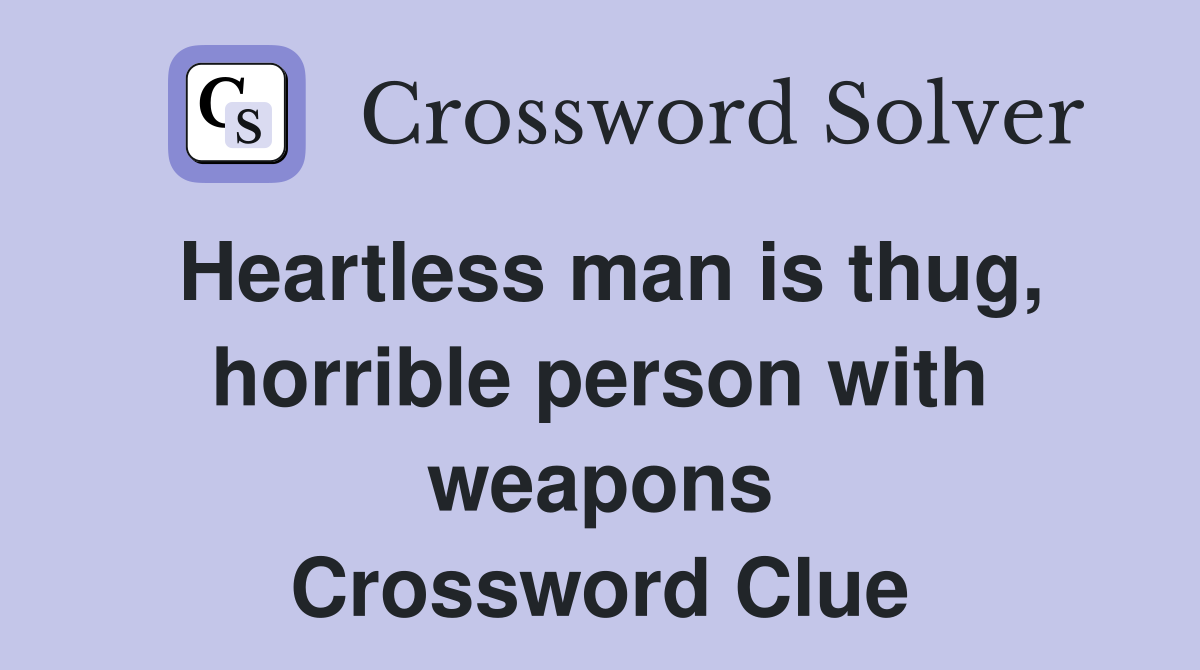 Heartless man is thug, horrible person with weapons Crossword Clue