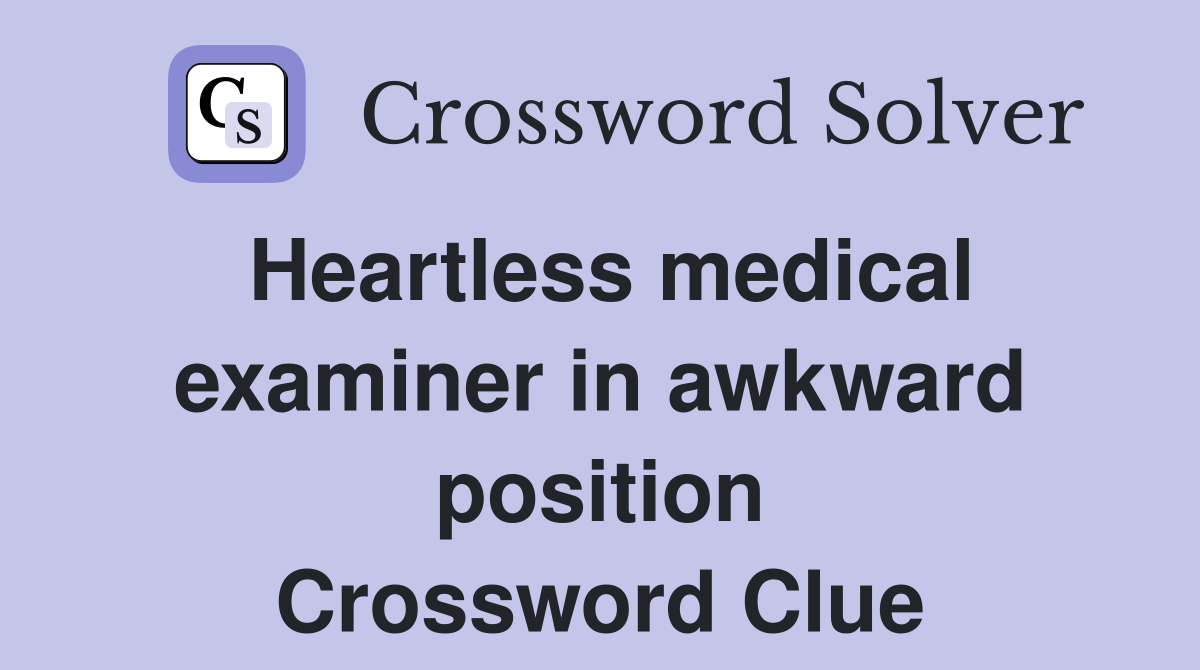 Heartless medical examiner in awkward position Crossword Clue