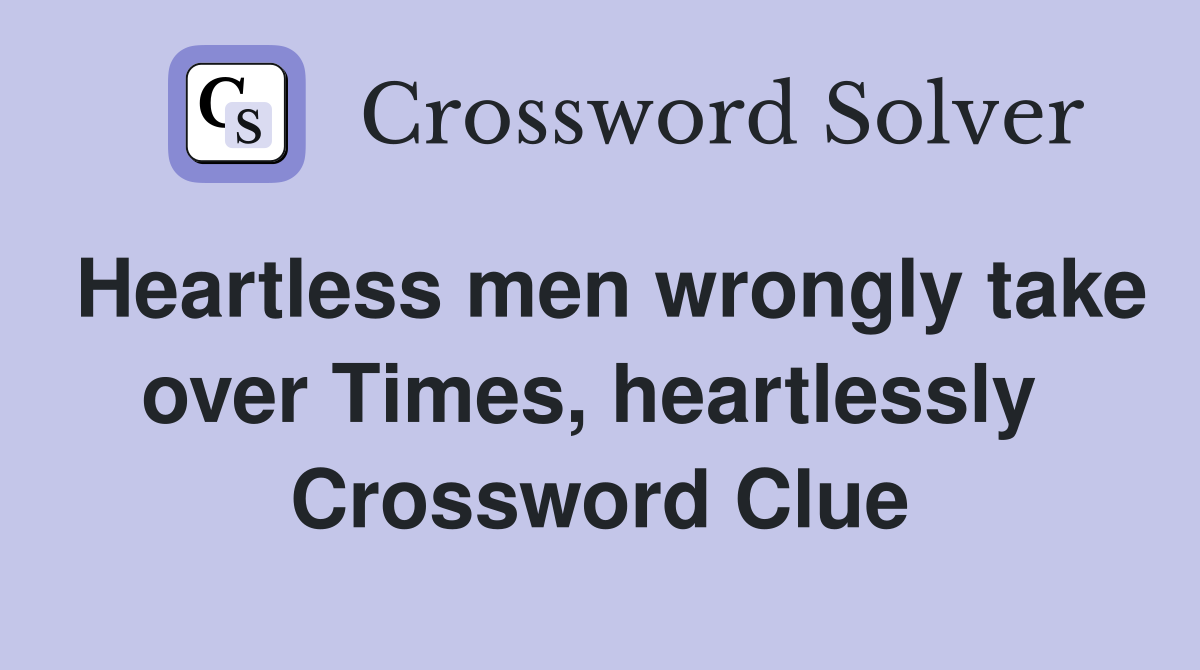 Heartless men wrongly take over Times, heartlessly  Crossword Clue