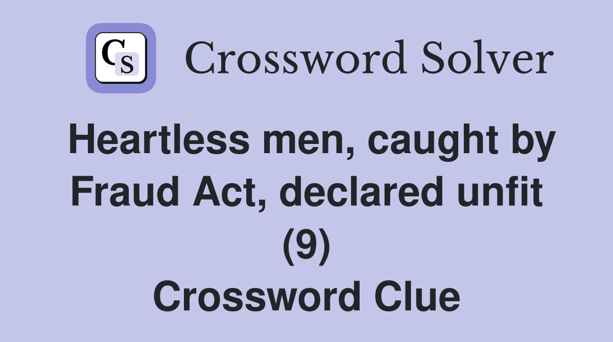 Heartless men, caught by Fraud Act, declared unfit (9) Crossword Clue
