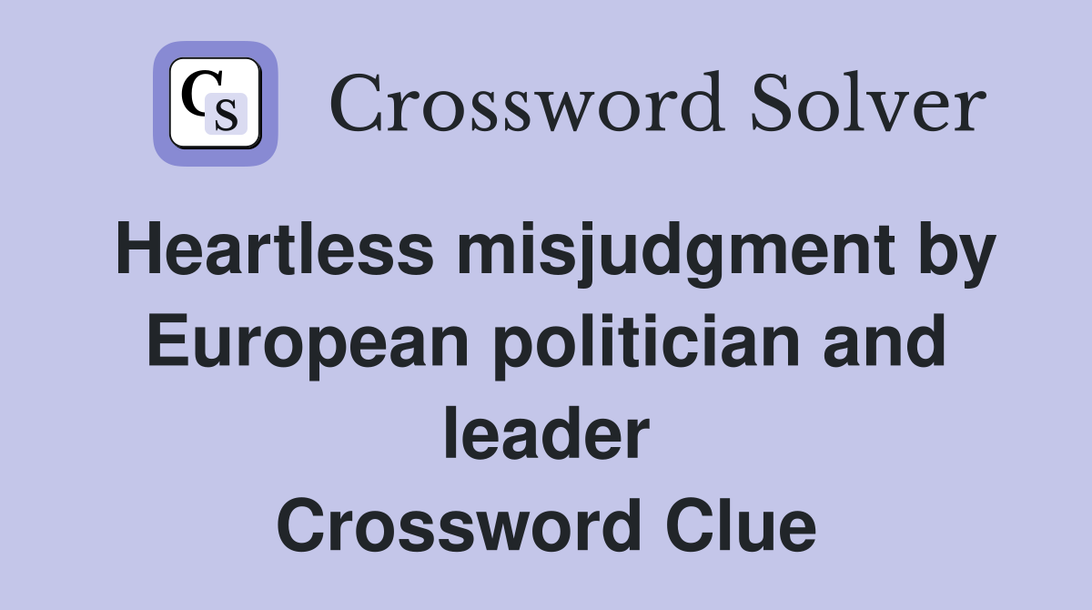 Heartless misjudgment by European politician and leader Crossword Clue