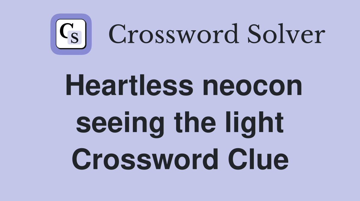 Heartless neocon seeing the light Crossword Clue