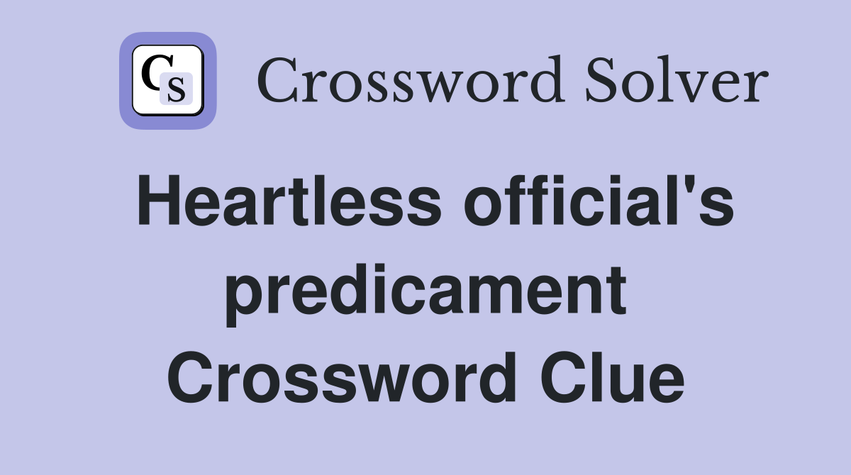 Heartless official's predicament Crossword Clue