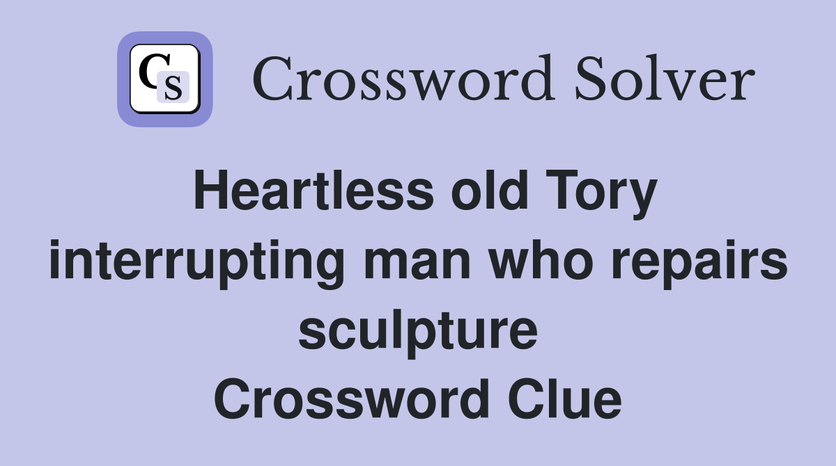 Heartless old Tory interrupting man who repairs sculpture Crossword Clue