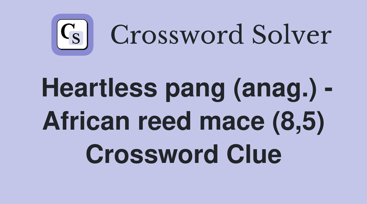 Heartless pang (anag.) - African reed mace (8,5) Crossword Clue