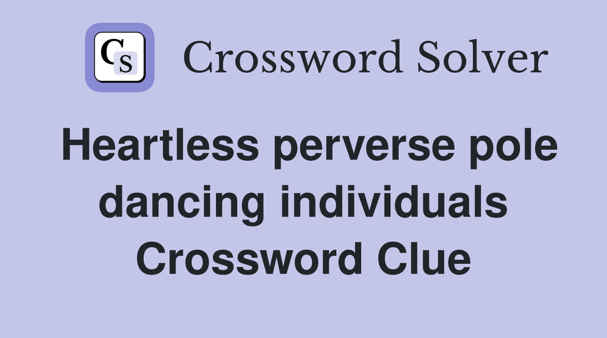 Heartless perverse pole dancing individuals Crossword Clue