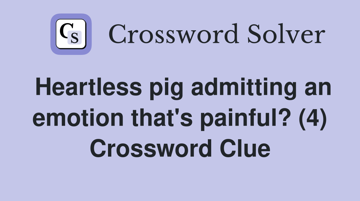 Heartless pig admitting an emotion that's painful? (4) Crossword Clue