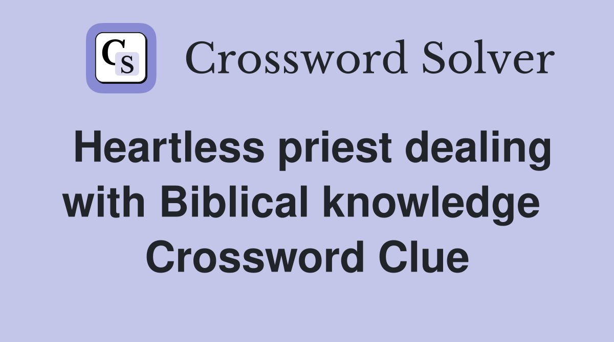 Heartless priest dealing with Biblical knowledge  Crossword Clue