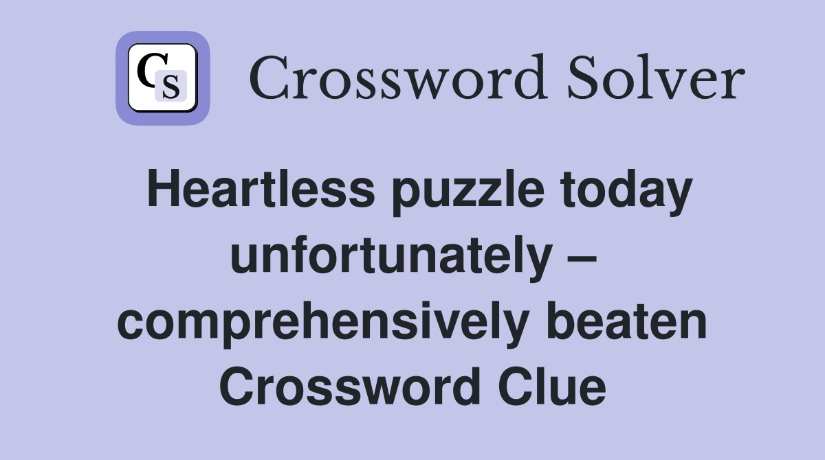 Heartless puzzle today unfortunately – comprehensively beaten Crossword Clue