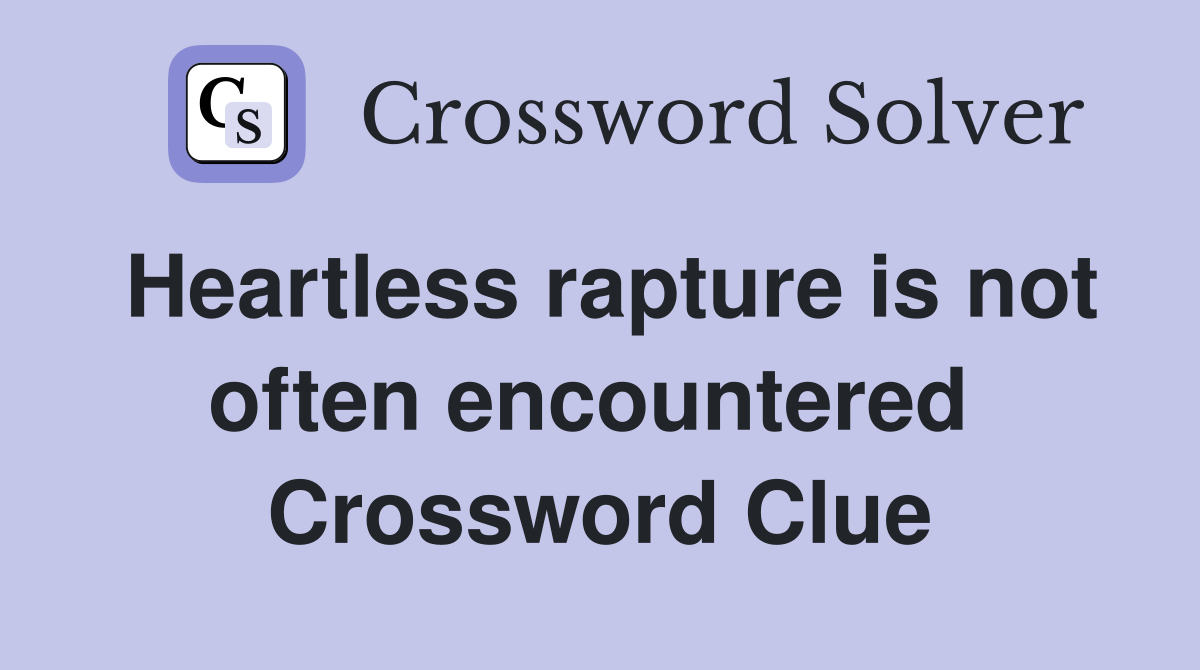 Heartless rapture is not often encountered  Crossword Clue