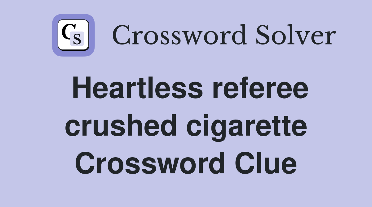 Heartless referee crushed cigarette Crossword Clue