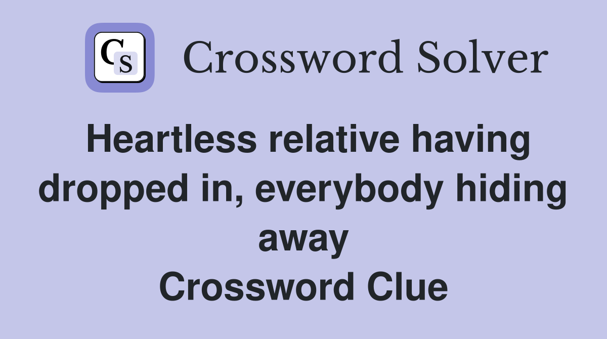 Heartless relative having dropped in, everybody hiding away Crossword Clue