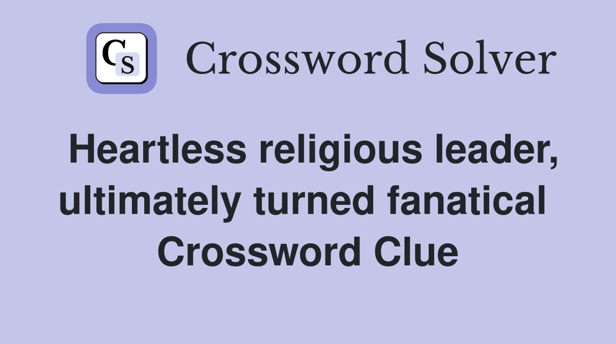 Heartless religious leader, ultimately turned fanatical  Crossword Clue