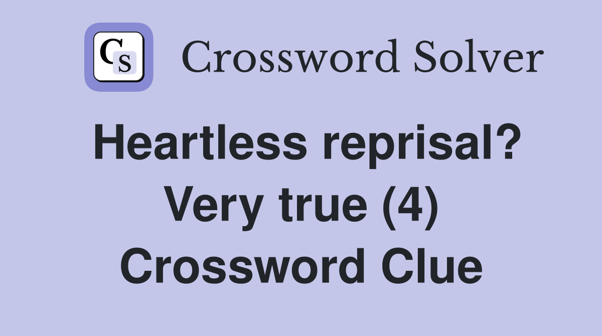 Heartless reprisal? Very true (4) Crossword Clue