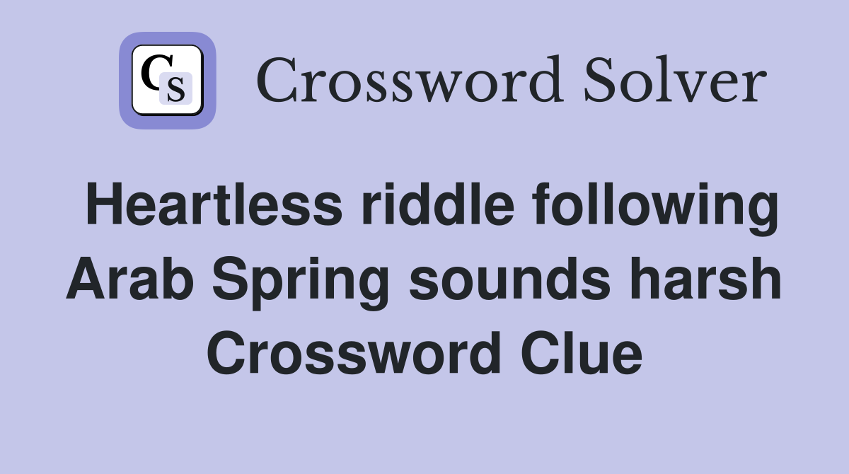 Heartless riddle following Arab Spring sounds harsh Crossword Clue
