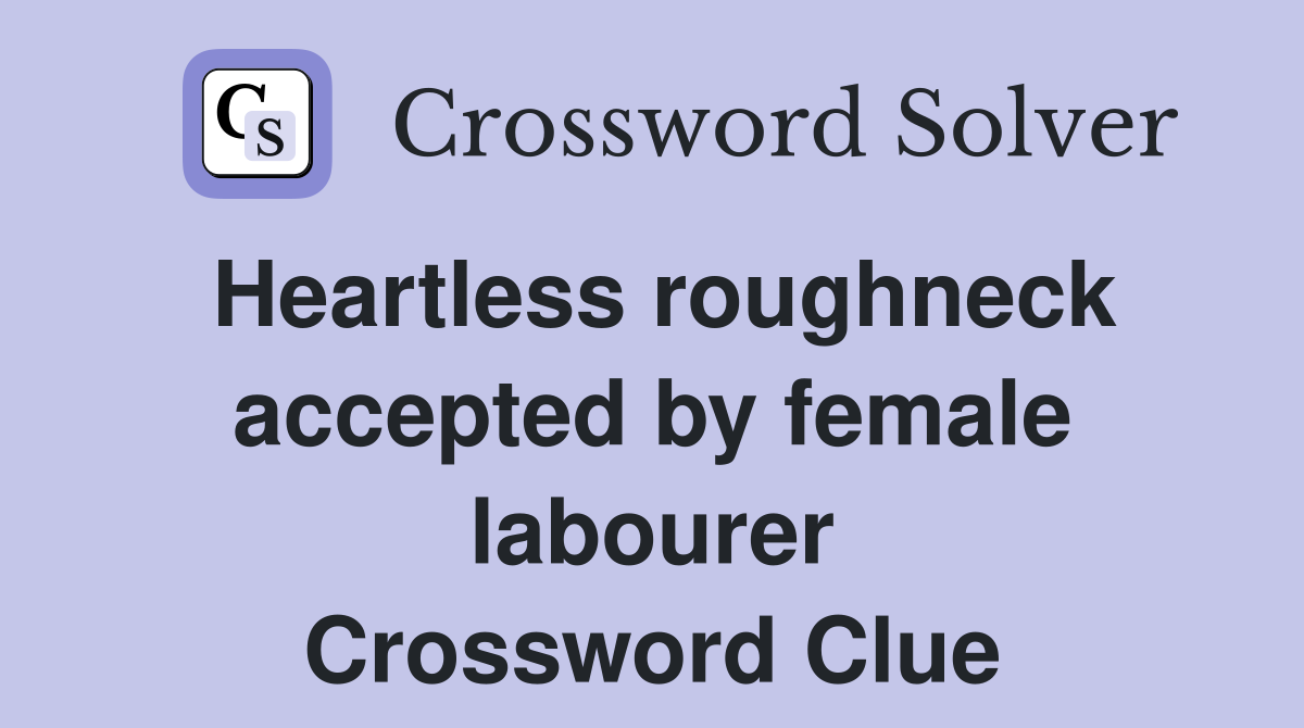 Heartless roughneck accepted by female labourer Crossword Clue
