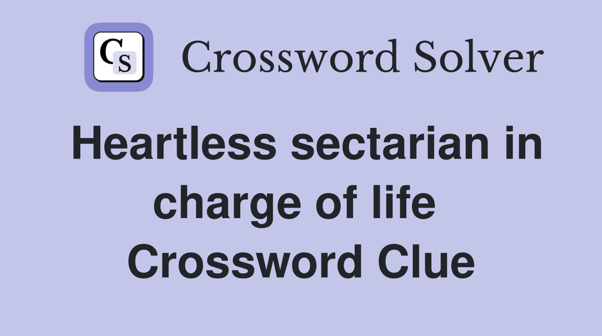 Heartless sectarian in charge of life  Crossword Clue