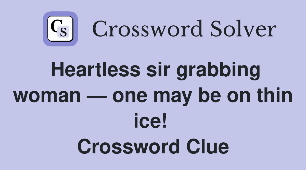 Heartless sir grabbing woman — one may be on thin ice!  Crossword Clue