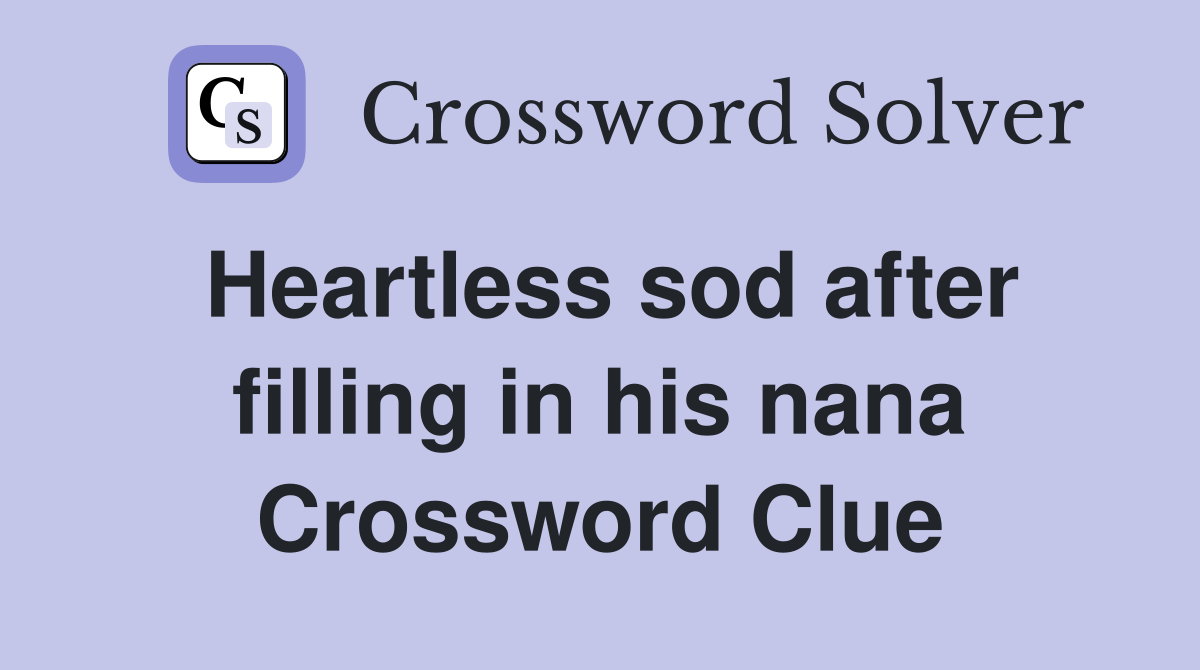 Heartless sod after filling in his nana Crossword Clue