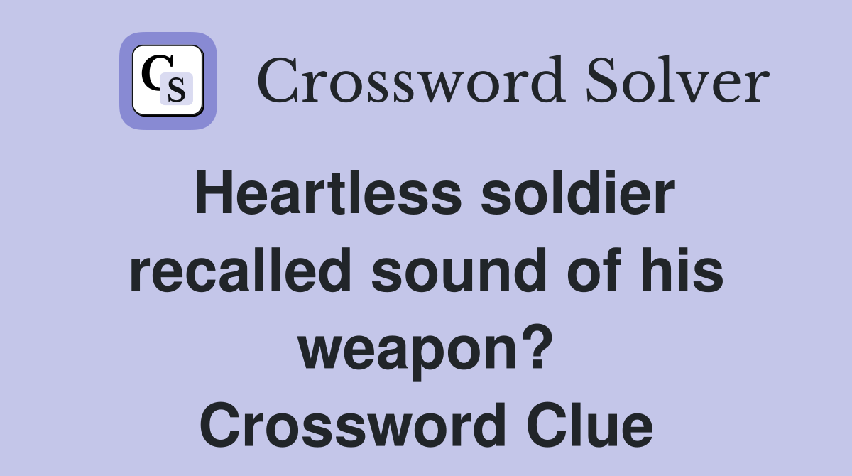 Heartless soldier recalled sound of his weapon? Crossword Clue