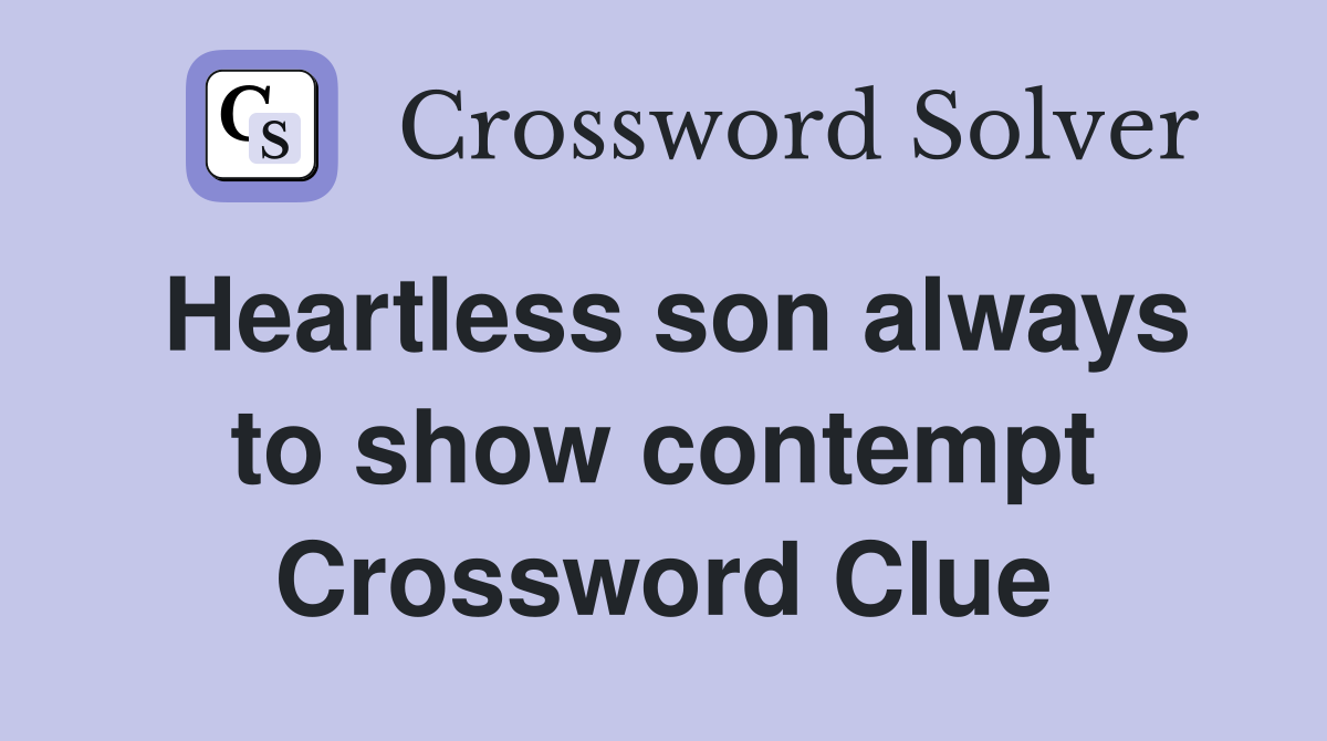 Heartless son always to show contempt Crossword Clue