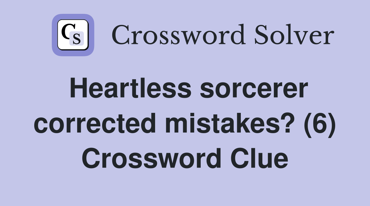 Heartless sorcerer corrected mistakes? (6) Crossword Clue