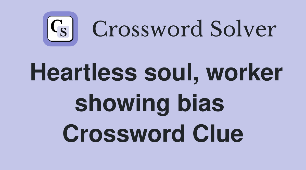 Heartless soul, worker showing bias  Crossword Clue
