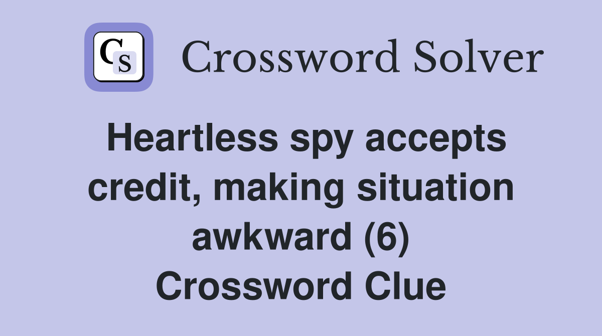 Heartless spy accepts credit, making situation awkward (6) Crossword Clue