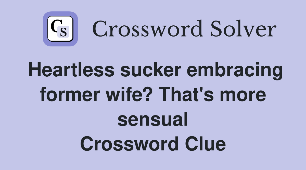 Heartless sucker embracing former wife? That's more sensual Crossword Clue