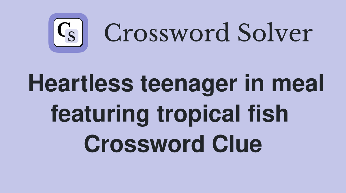 Heartless teenager in meal featuring tropical fish  Crossword Clue